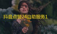 抖音点赞24自助服务10个赞,抖音活粉 - 全网最便宜快手业务网站 - 快手推广上热门